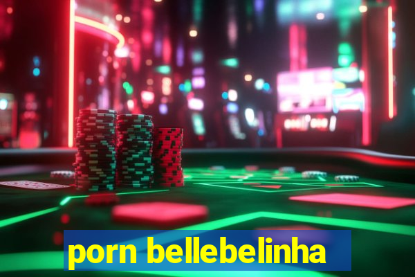 porn bellebelinha